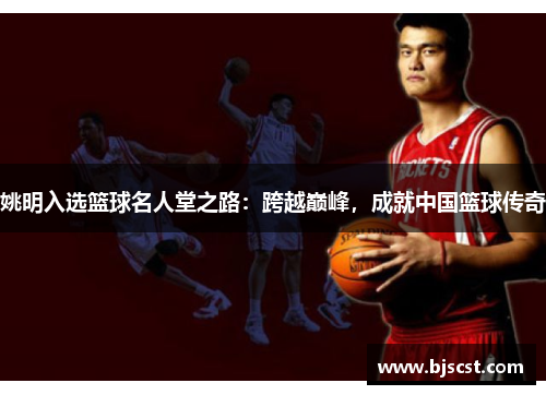 姚明入选篮球名人堂之路：跨越巅峰，成就中国篮球传奇