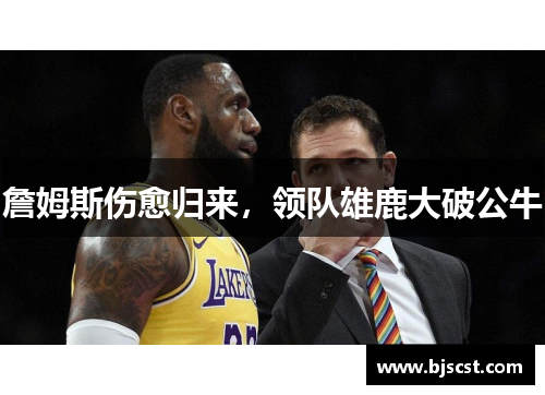 詹姆斯伤愈归来，领队雄鹿大破公牛
