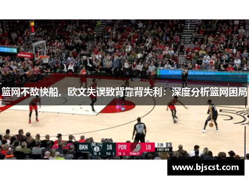 篮网不敌快船，欧文失误致背靠背失利：深度分析篮网困局