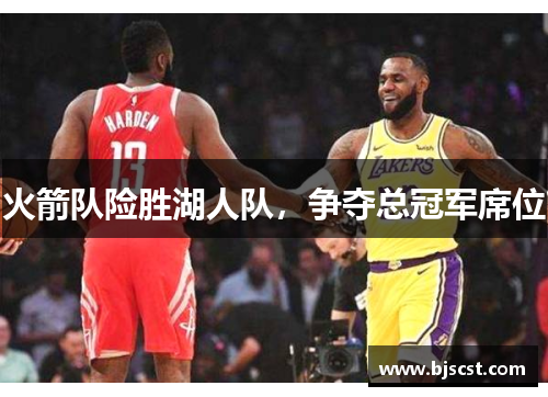火箭队险胜湖人队，争夺总冠军席位