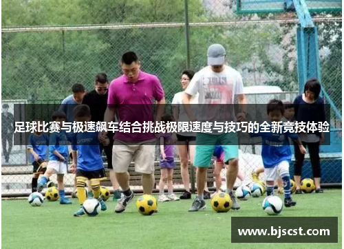 足球比赛与极速飙车结合挑战极限速度与技巧的全新竞技体验