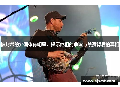 被封杀的外国体育明星：揭示他们的争议与禁赛背后的真相