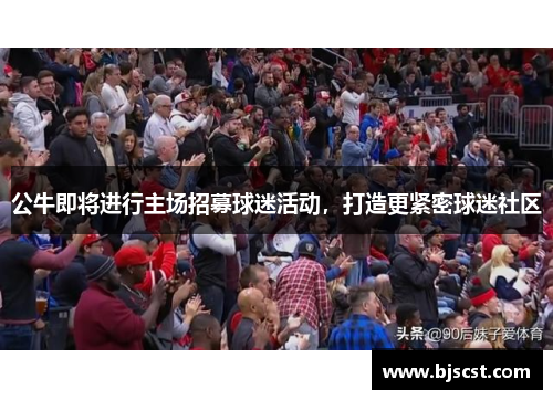 公牛即将进行主场招募球迷活动，打造更紧密球迷社区