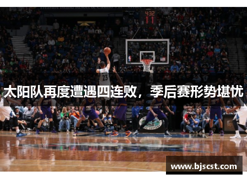 太阳队再度遭遇四连败，季后赛形势堪忧