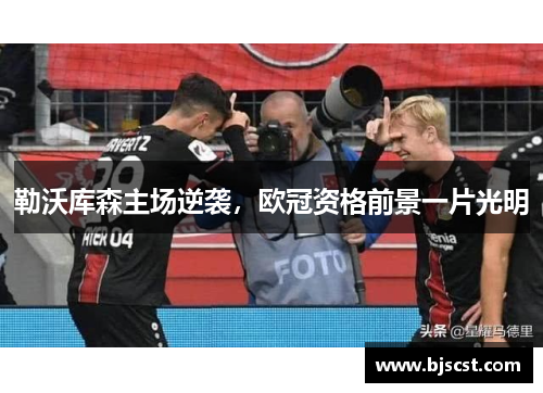 勒沃库森主场逆袭，欧冠资格前景一片光明