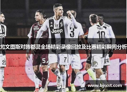 尤文图斯对阵都灵全场精彩录像回放及比赛精彩瞬间分析