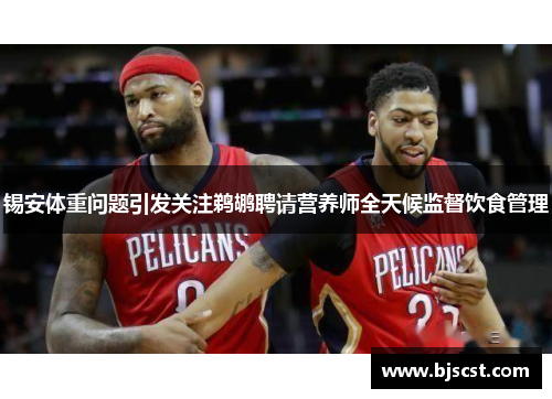 锡安体重问题引发关注鹈鹕聘请营养师全天候监督饮食管理