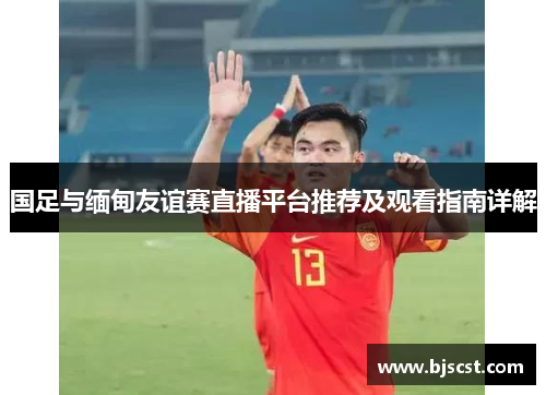 国足与缅甸友谊赛直播平台推荐及观看指南详解