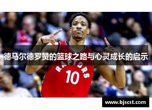 德马尔德罗赞的篮球之路与心灵成长的启示